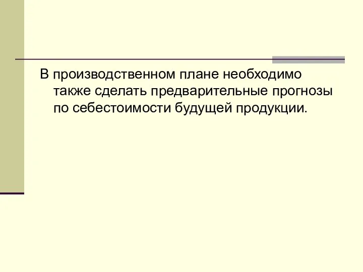 В производственном плане необходимо также сделать предварительные прогнозы по себестоимости будущей продукции.