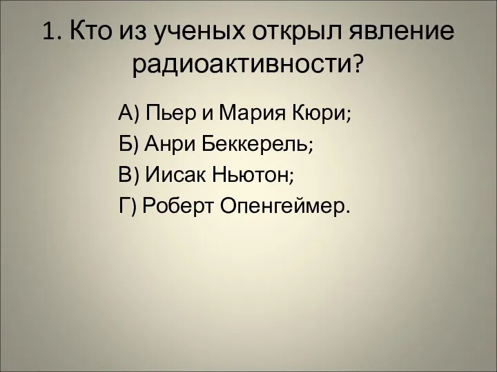 1. Кто из ученых открыл явление радиоактивности? А) Пьер и Мария