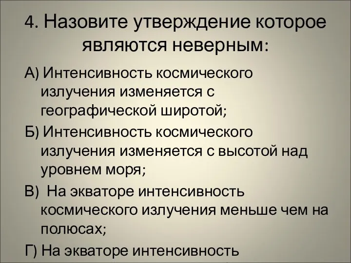 4. Назовите утверждение которое являются неверным: А) Интенсивность космического излучения изменяется