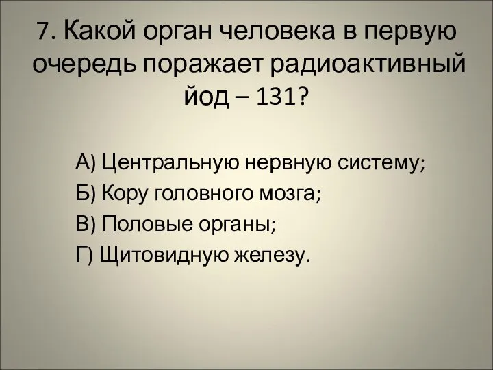 7. Какой орган человека в первую очередь поражает радиоактивный йод –