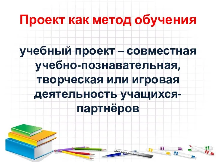 Проект как метод обучения учебный проект – совместная учебно-познавательная, творческая или игровая деятельность учащихся-партнёров