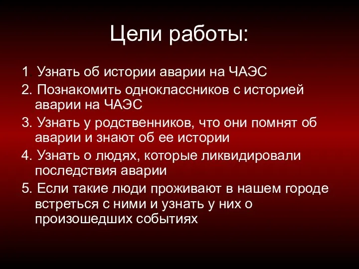 Цели работы: 1. Узнать об истории аварии на ЧАЭС 2. Познакомить