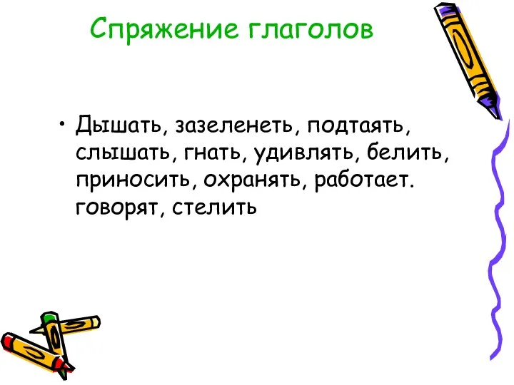 Спряжение глаголов Дышать, зазеленеть, подтаять, слышать, гнать, удивлять, белить, приносить, охранять, работает. говорят, стелить