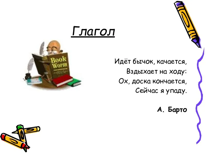Глагол Идёт бычок, качается, Вздыхает на ходу: Ох, доска кончается, Сейчас я упаду. А. Барто