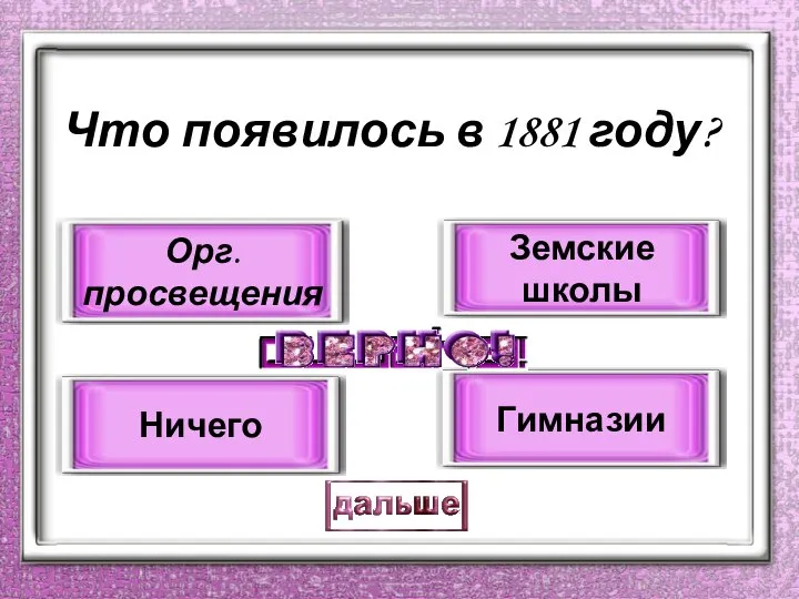 Что появилось в 1881 году? Орг. просвещения Ничего Земские школы Гимназии