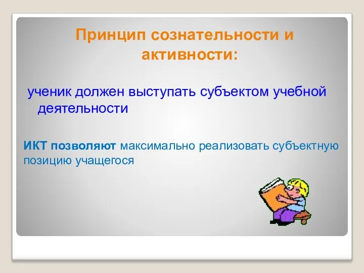 ИКТ позволяют максимально реализовать субъектную позицию учащегося Принцип сознательности и активности: