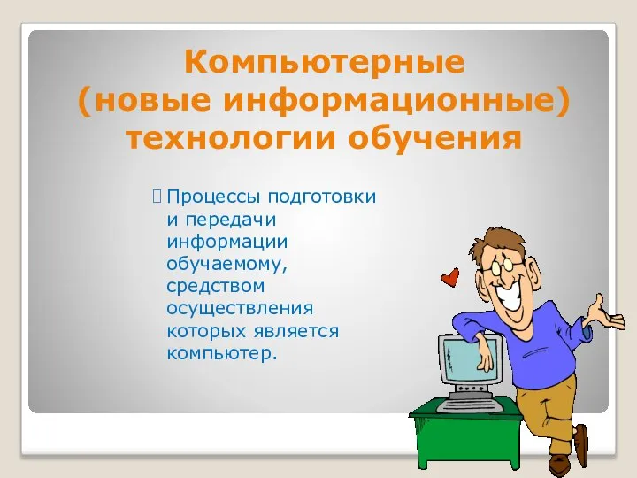 Компьютерные (новые информационные) технологии обучения Процессы подготовки и передачи информации обучаемому, средством осуществления которых является компьютер.