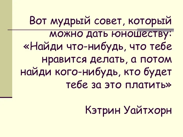 Вот мудрый совет, который можно дать юношеству: «Найди что-нибудь, что тебе