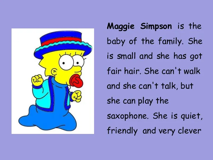 Maggie Simpson is the baby of the family. She is small