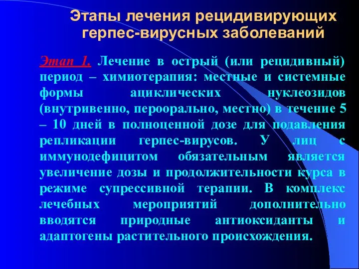 Этапы лечения рецидивирующих герпес-вирусных заболеваний Этап 1. Лечение в острый (или