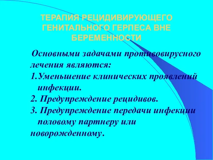 ТЕРАПИЯ РЕЦИДИВИРУЮЩЕГО ГЕНИТАЛЬНОГО ГЕРПЕСА ВНЕ БЕРЕМЕННОСТИ Основными задачами противовирусного лечения являются: