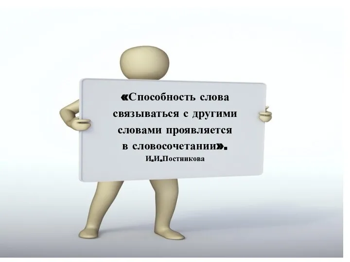 «Способность слова связываться с другими словами проявляется в словосочетании». И.И.Постникова