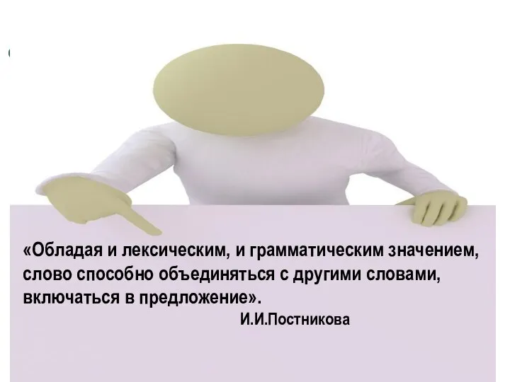 «Обладая и лексическим, и грамматическим значением, слово способно объединяться с другими словами, включаться в предложение». И.И.Постникова