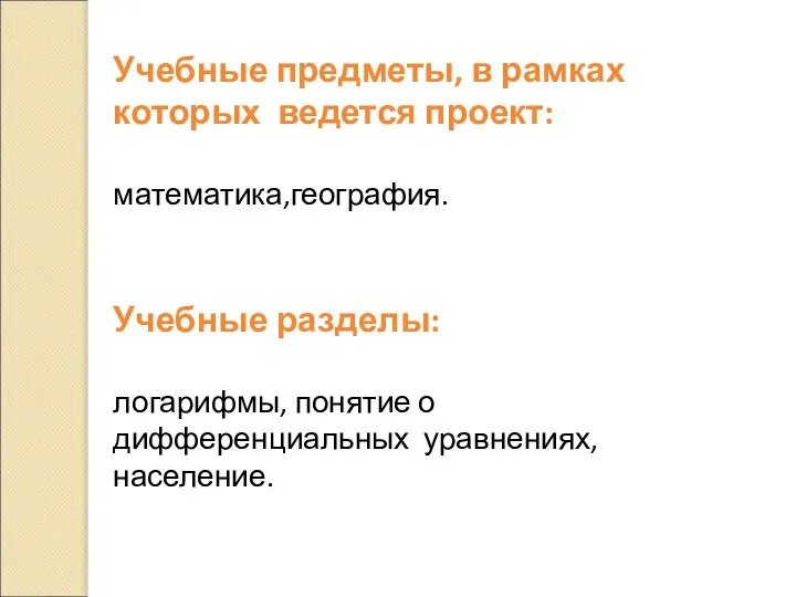 Учебные предметы, в рамках которых ведется проект: математика,география. Учебные разделы: логарифмы, понятие о дифференциальных уравнениях, население.