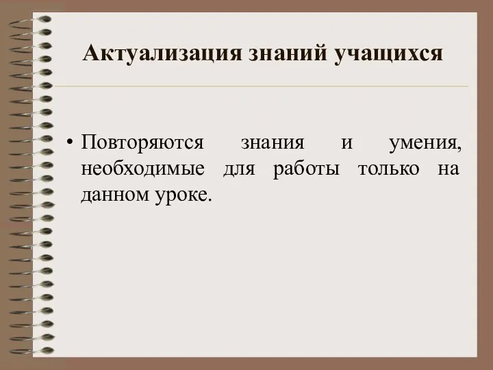 Актуализация знаний учащихся Повторяются знания и умения, необходимые для работы только на данном уроке.