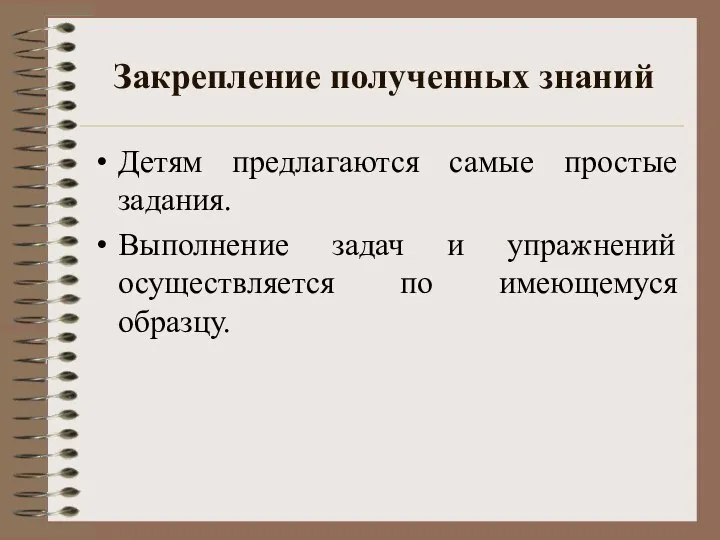 Закрепление полученных знаний Детям предлагаются самые простые задания. Выполнение задач и упражнений осуществляется по имеющемуся образцу.