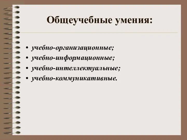 Общеучебные умения: учебно-организационные; учебно-информационные; учебно-интеллектуальные; учебно-коммуникативные.