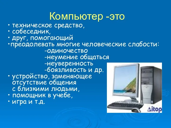 Компьютер -это техническое средство, собеседник, друг, помогающий преодолевать многие человеческие слабости: