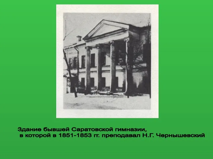 Здание бывшей Саратовской гимназии, в которой в 1851-1853 гг. преподавал Н.Г. Чернышевский