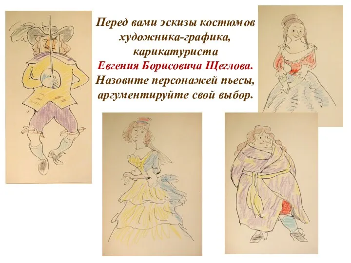 Перед вами эскизы костюмов художника-графика, карикатуриста Евгения Борисовича Щеглова. Назовите персонажей пьесы, аргументируйте свой выбор.