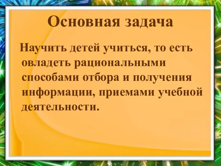 Основная задача Научить детей учиться, то есть овладеть рациональными способами отбора