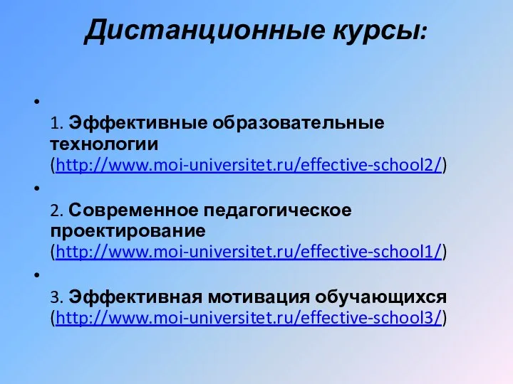 Дистанционные курсы: 1. Эффективные образовательные технологии (http://www.moi-universitet.ru/effective-school2/) 2. Современное педагогическое проектирование