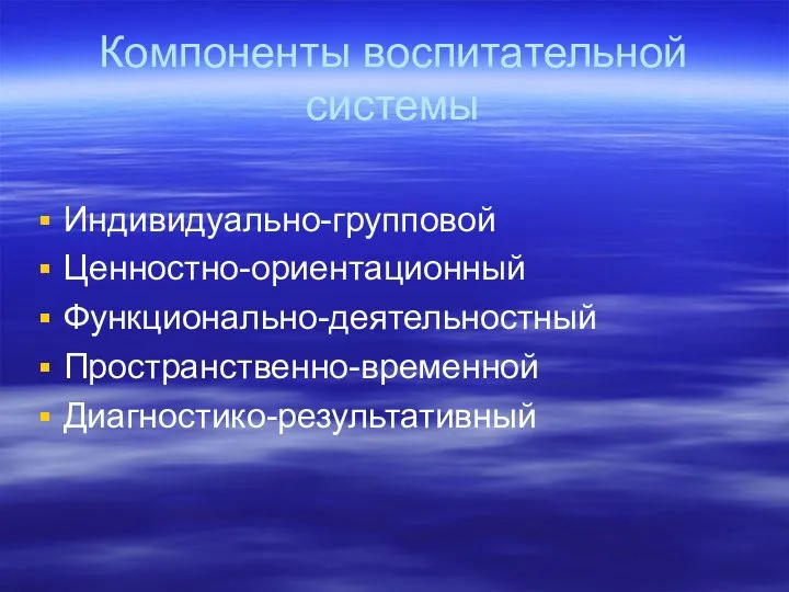 Компоненты воспитательной системы Индивидуально-групповой Ценностно-ориентационный Функционально-деятельностный Пространственно-временной Диагностико-результативный