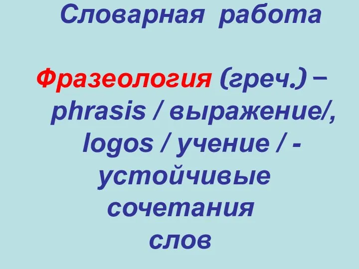 Словарная работа Фразеология (греч.) – phrasis / выражение/, logos / учение / - устойчивые сочетания слов