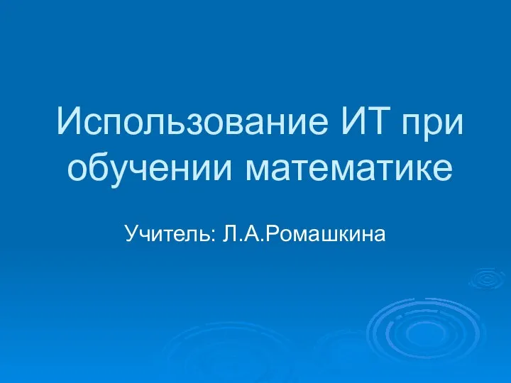 Использование ИТ при обучении математике Учитель: Л.А.Ромашкина