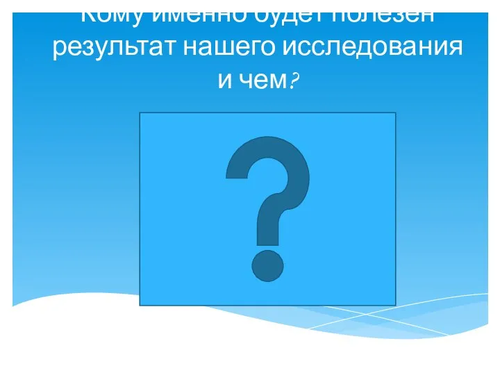 Кому именно будет полезен результат нашего исследования и чем?