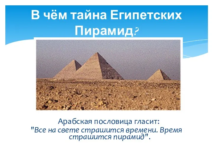 В чём тайна Египетских Пирамид? Арабская пословица гласит: "Все на свете страшится времени. Время страшится пирамид".