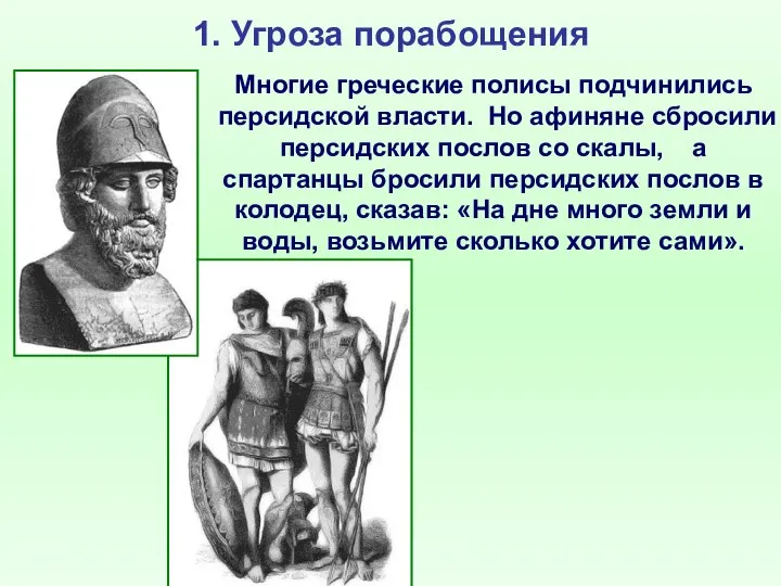 1. Угроза порабощения Многие греческие полисы подчинились персидской власти. Но афиняне