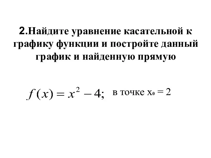 2.Найдите уравнение касательной к графику функции и постройте данный график и