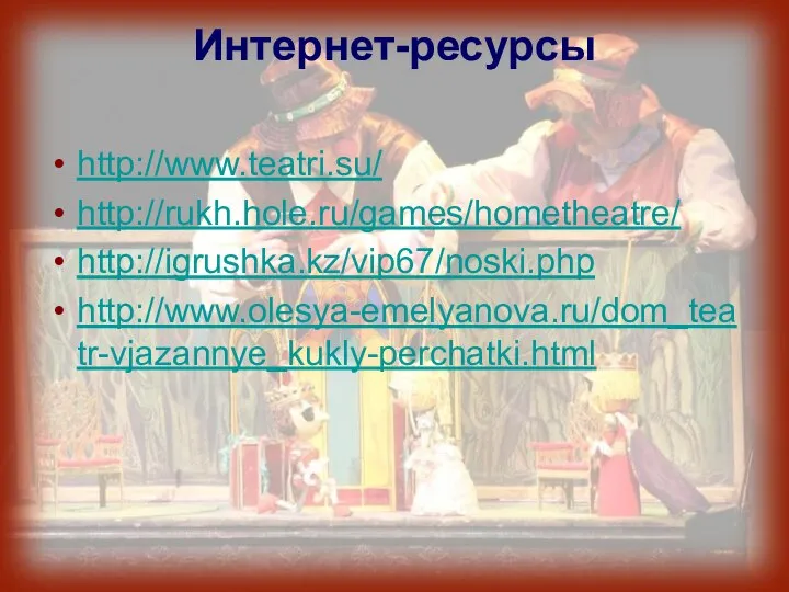 Интернет-ресурсы http://www.teatri.su/ http://rukh.hole.ru/games/hometheatre/ http://igrushka.kz/vip67/noski.php http://www.olesya-emelyanova.ru/dom_teatr-vjazannye_kukly-perchatki.html