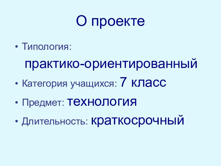 О проекте Типология: практико-ориентированный Категория учащихся: 7 класс Предмет: технология Длительность: краткосрочный