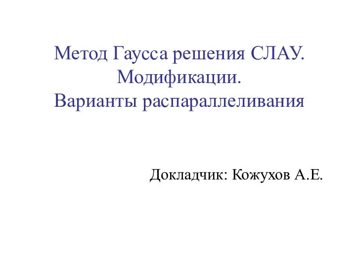 Метод Гаусса решения СЛАУ. Модификации. Варианты распараллеливания Докладчик: Кожухов А.Е.