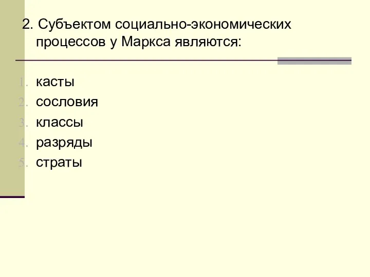 2. Субъектом социально-экономических процессов у Маркса являются: касты сословия классы разряды страты