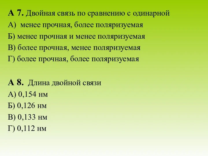 А 7. Двойная связь по сравнению с одинарной А) менее прочная,