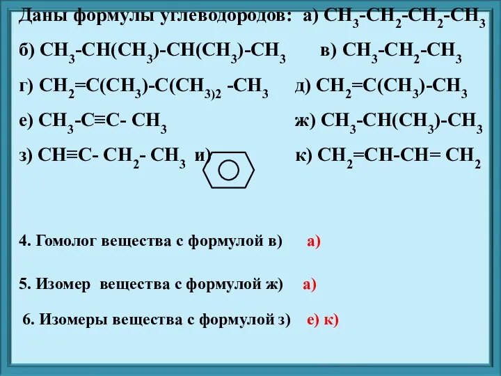 Даны формулы углеводородов: а) CH3-CH2-CH2-CH3 б) CH3-CH(CH3)-CH(CH3)-CH3 в) CH3-CH2-CH3 г) CH2=C(CH3)-C(CH3)2