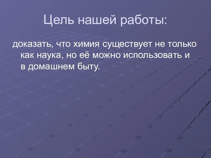 Цель нашей работы: доказать, что химия существует не только как наука,