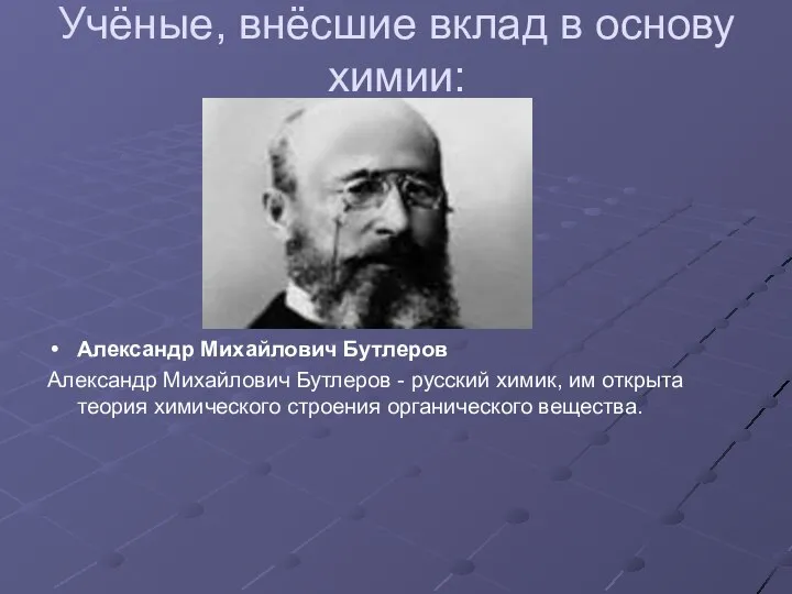 Учёные, внёсшие вклад в основу химии: Александр Михайлович Бутлеров Александр Михайлович