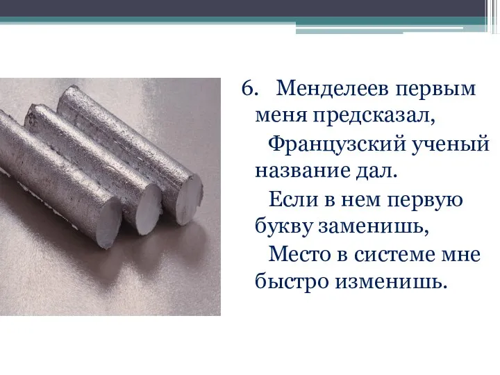 6. Менделеев первым меня предсказал, Французский ученый название дал. Если в