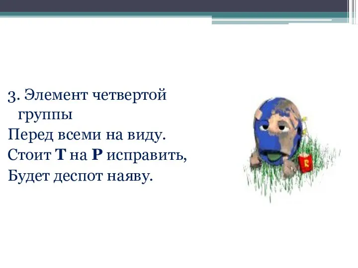 3. Элемент четвертой группы Перед всеми на виду. Стоит Т на Р исправить, Будет деспот наяву.