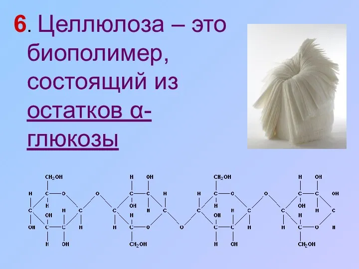 6. Целлюлоза – это биополимер, состоящий из остатков α-глюкозы