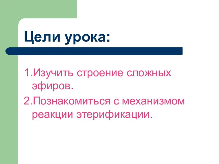 Цели урока: 1.Изучить строение сложных эфиров. 2.Познакомиться с механизмом реакции этерификации.