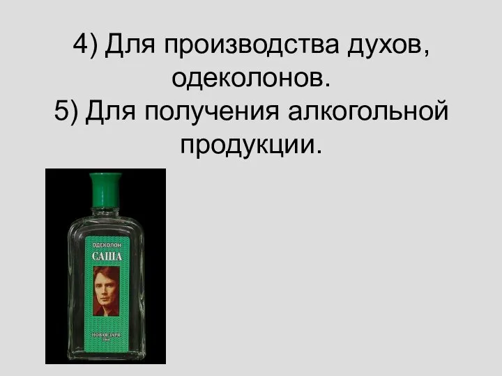 4) Для производства духов, одеколонов. 5) Для получения алкогольной продукции.