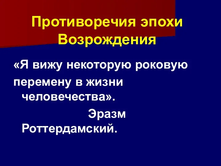 Противоречия эпохи Возрождения «Я вижу некоторую роковую перемену в жизни человечества». Эразм Роттердамский.