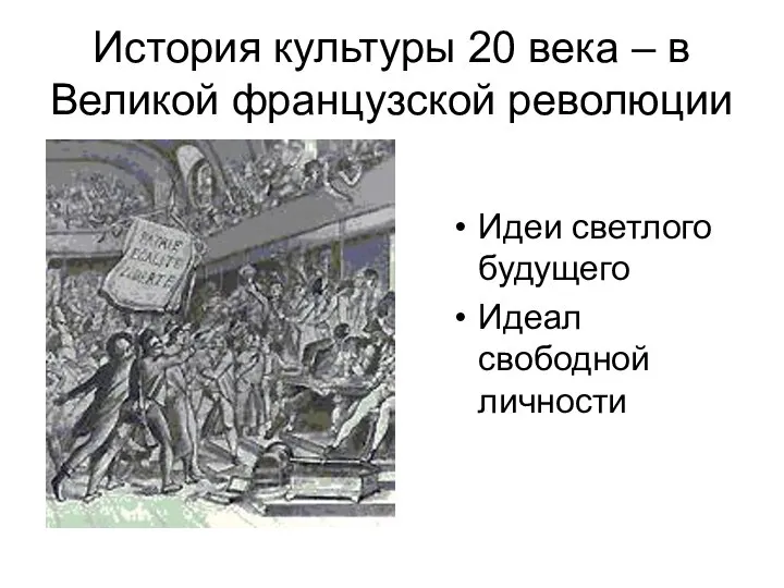 История культуры 20 века – в Великой французской революции Идеи светлого будущего Идеал свободной личности