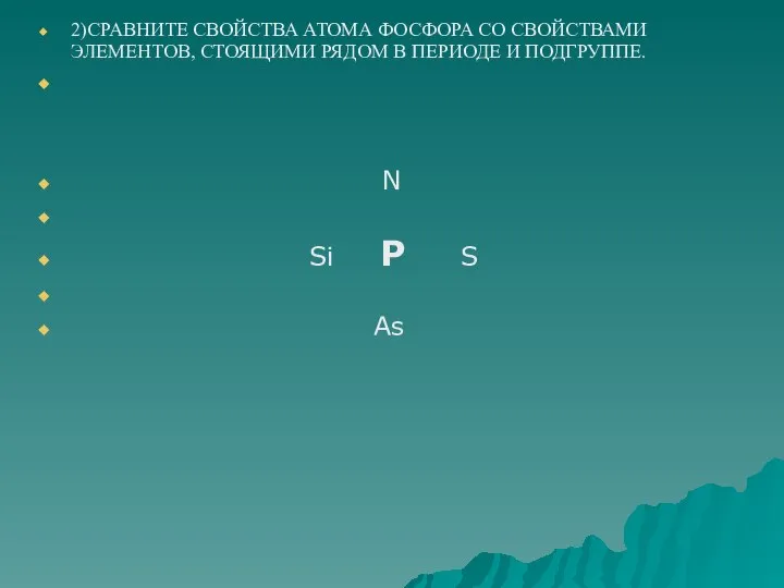 2)СРАВНИТЕ СВОЙСТВА АТОМА ФОСФОРА СО СВОЙСТВАМИ ЭЛЕМЕНТОВ, СТОЯЩИМИ РЯДОМ В ПЕРИОДЕ