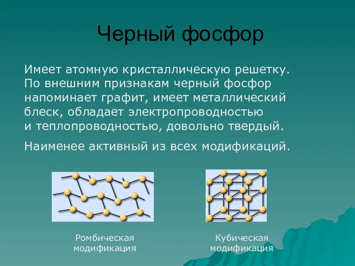 Черный фосфор Ромбическая модификация Кубическая модификация Имеет атомную кристаллическую решетку. По